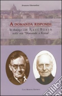 A domanda risponde. Il dialogo con Karl Barth sue «domande a Roma» libro di Gherardini Brunero