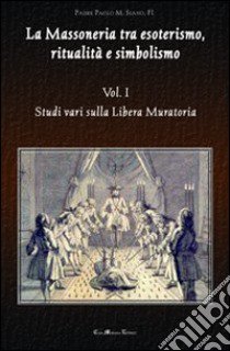 La massoneria tra esoterismo, ritualità e simbolismo. Vol. 1: Studi vari sulla Libera Muratoria libro di Siano Paolo M.