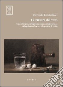 La misura del vero. Un confronto con l'epistemologia contemporanea sulla natura del sapere e la pretesa di verità libro di Fanciullacci Riccardo