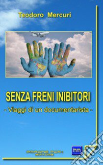 Senza freni inibitori. Viaggi di un documentarista libro di Mercuri Teodoro