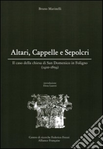 Altari, cappelle e sepolcri. Il caso della chiesa di San Domenico in Foligno (1410-1859) libro di Marinelli Bruno