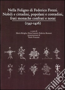 Nella Foligno di Federico Frezzi. Nobili e cittadini, popolani e contadini, frati monache confrati e notai (1341-1416) libro di Biviglia Maria; Laureti Elena; Romani Federica