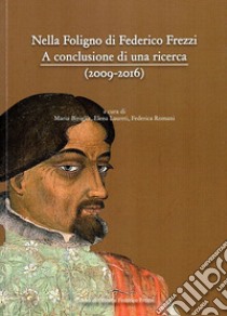 Nella Foligno di Federico Frezzi. A conclusione di una ricerca (2009-2016) libro di Biviglia M. (cur.); Laureti E. (cur.); Romani F. (cur.)