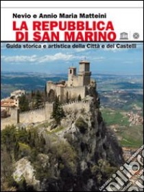 La Repubblica di San Marino. Guida storica e artistica della città e dei castelli libro di Matteini Nevio; Annio Maria; Ufficio di Stato per il Turismo di San Marino (cur.)