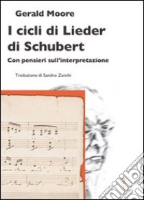 I cicli di Lieder di Schubert. Con pensieri sull'interpretazione libro di Moore Gerald