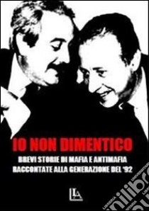 Io non dimentico. Brevi storie di mafia e antimafia raccontate alla generazione del '92 libro di Cevoli Tsao