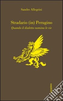 Stradario (in) perugino. Quando il dialetto nomina le vie libro di Ferracci Claudio; Allegrini Sandro