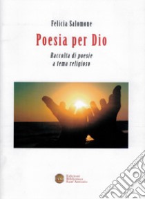 Poesia per Dio. Raccolta di poesie a tema religioso libro di Salomone Felicia