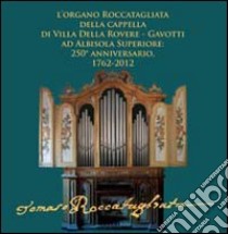 L'organo Roccatagliata della cappella di villa Della Rovere-Gavotti ad Albisola superiore. 250° anniversario, 1762-2012. Ediz. illustrata libro di Tarrini M. (cur.)