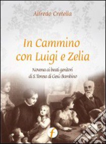 In cammino con Luigi e Zelia. Novena ai beati genitori di S. Teresa di Gesù Bambino libro di Cretella Alfredo