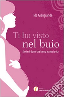 Ti ho visto nel buio. Storie di donne che hanno accolto la vita libro di Giangrande Ida; Abbagnara G. (cur.)