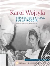 Costruire la casa sulla roccia. Esercizi spirituali per fidanzati libro di Giovanni Paolo II