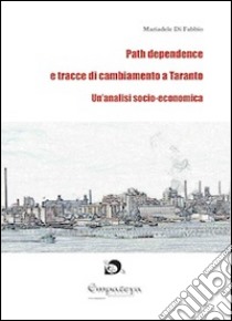 Path dependence e tracce di cambiamento a Taranto. Un'analisi socio-economica libro di Di Fabbio Mariadele