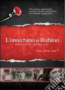 L'orecchino di rubino. Una ricerca spasmodica, una sola vita da scommetere, un risultato inaspettato libro di Albano Roberto