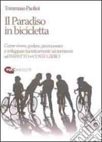 Il paradiso in bicicletta. Come vivere, godere, promuovere e sviluppare turisticamente un territorio ad impatto e costo zero libro di Paolini Tommaso