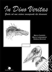 In dino veritas. Guida ad una visione consapevole dei dinosauri libro di Castiello Marco; Lampugnani Marco; Broccoli Stefano; Donati G. (cur.)