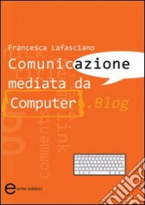 Comunicazione mediata da computer. Blog libro di Lafasciano Francesca