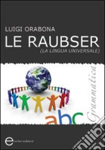 Le Raubser. La lingua universale. Grammatica libro di Orabona Luigi