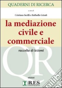 Quaderni di ricerca. La mediazione civile e commerciale. Raccolta di lezioni libro di Iurilli C. (cur.); Grisafi R. (cur.)