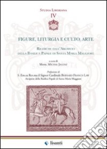 Figure, liturgia e culto, arte. Ricerche dall'archivio della Basilica papale di Santa Maria Maggiore libro