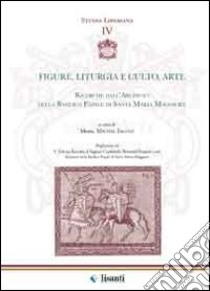 Figure, liturgia e culto, arte. Ricerche dall'archivio della basilica papale di Santa Maria Maggiore libro