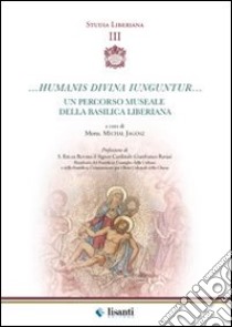 Humanis divina iunguntur. Un percorso museale della basilica liberiana libro di Jagosz Michal