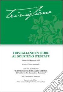 Trivigliano in fiore. Atti del Convegno «Il disegno del paesagio urbano» libro di Anguissola C. (cur.)