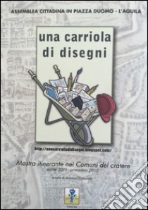 Una carriola di disegni. Mostra itinerante nei comuni del cratere. Ediz. illustrata libro di Gasbarrini A. (cur.)