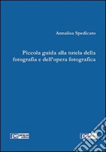 Piccola guida alla tutela della fotografia e dell'opera fotografica libro di Spedicato Annalisa