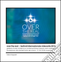 Over the Real. Festival internazionale Videoarte 2016. Galleria d'Arte Moderna e Contemporanea Lorenzo Viani Viareggio, Fondazione Villa Bertelli Forte dei Marmi, 17-18-19-20 novembre. Ediz. illustrata libro di Tozzi Maurizio Marco; Strangis Lino; D'Auria V. (cur.); Arnò A. (cur.); Bermúdez A. (cur.)