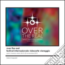 Over the real. Festival internazionale videoarte Viareggio. GAMC Lorenzo Viani, 20-22 novembre 2015. Ediz. illustrata libro di Tozzi Maurizio Marco; Strangis Lino; Amaducci A. (cur.); Arnò A. (cur.); Bermùdez A. (cur.)