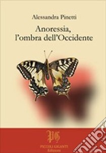 Anoressia, l'ombra dell'Occidente libro di Pinetti Alessandra