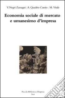 Economia sociale di mercato e umanesimo d'impresa libro di Negri Zamagni Vera; Quadrio Curzio Alberto; Vitale Marco