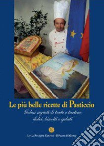 Le più belle ricette di Pasticcio. Golosi segreti di torte e tortine dolci, biscotti e gelati libro di Pugliese Lucia