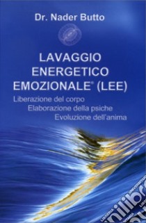 Lavaggio energetico emozionale LEE. Liberazione del corpo, elaborazione della psiche, evoluzione dell'anima libro di Butto Nader; Detomas M. (cur.)