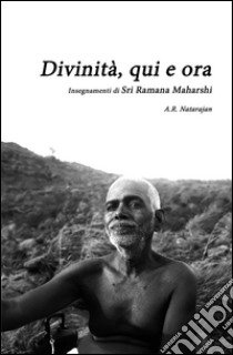 Divinità, qui ed ora. Insegnamenti di Sri Ramana Maharshi libro di Natarajan A. R.