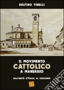 Il movimento cattolico a Manerbio. Dall'Unità d'Italia al fascismo libro di Tinelli Delfino