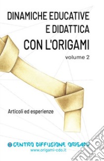 Dinamiche educative e didattica con l'origami. Articoli ed esperienze. Vol. 2 libro