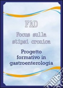 Focus sulla stipsi cronica. Progetto formativo in gastroenterologia libro di Anton Emmanuel