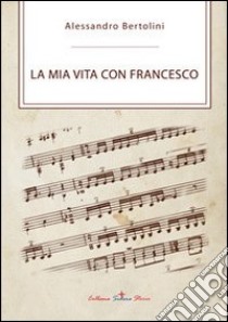 La mia vita con Francesco libro di Bertolini Alessandro