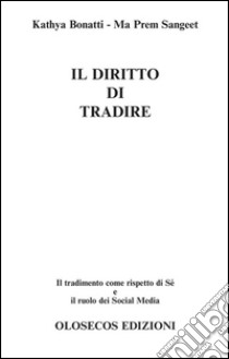 Il diritto di tradire. Il tradimento come rispetto di sè e il ruolo dei Social Media libro di Bonatti Kathya; Sangeet Ma Prem