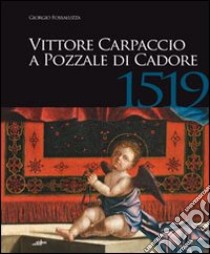 Vittore Carpaccio a Pozzale di Cadore, 1519. Le ultime opere per Venezia, Istria e Cadore. Ediz. illustrata libro di Fossaluzza Giorgio
