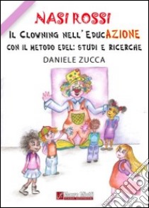 Nasi Rossi. Il clowning nell'educazione con il metodo Edel. Studi e ricerche libro di Zucca Daniele