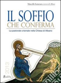 Il soffio che conferma. La pastorale crismale nella Chiesa di Albano libro di Semeraro Marcello