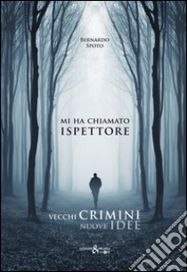 Mi ha chiamato ispettore. Vecchi crimini nuove idee libro di Spoto Bernardo