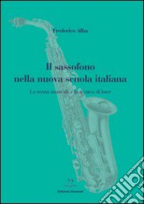 Il sassofono nella nuova scuola italiana. La teoria musicale e la tecnica di base libro di Alba Frederico