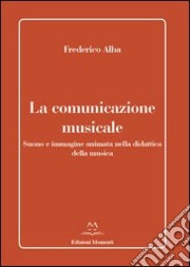 La comunicazione musicale. Suono e immagine animata nella didattica della musica libro di Alba Frederico