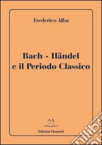 Bach-Händel e il periodo classico libro di Alba Frederico