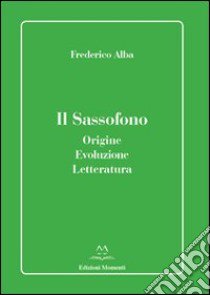 Il sassofono. Origine, evoluzione, letteratura libro di Alba Frederico