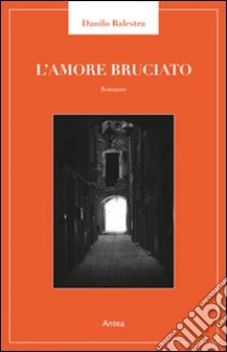 Amore bruciato libro di Balestra Danilo